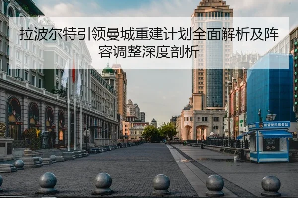 拉波尔特引领曼城重建计划全面解析及阵容调整深度剖析