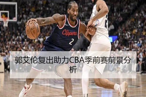 郭艾伦复出助力CBA季前赛前景分析